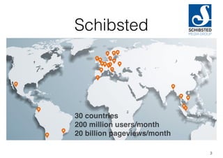 Schibsted
3
30 countries
200 million users/month
20 billion pageviews/month
 