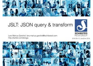 JSLT: JSON query & transform
Lars Marius Garshol, lars.marius.garshol@schibsted.com
http://twitter.com/larsga 2018–09–12, JavaZone 2018
 