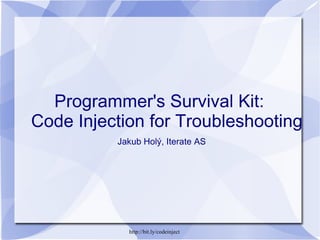 Programmer's Survival Kit:  Code Injection for Troubleshooting   Jakub Holý, Iterate AS http://bit.ly/codeinject 