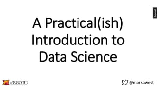 A Practical(ish)
Introduction to
Data Science
@markawest
 