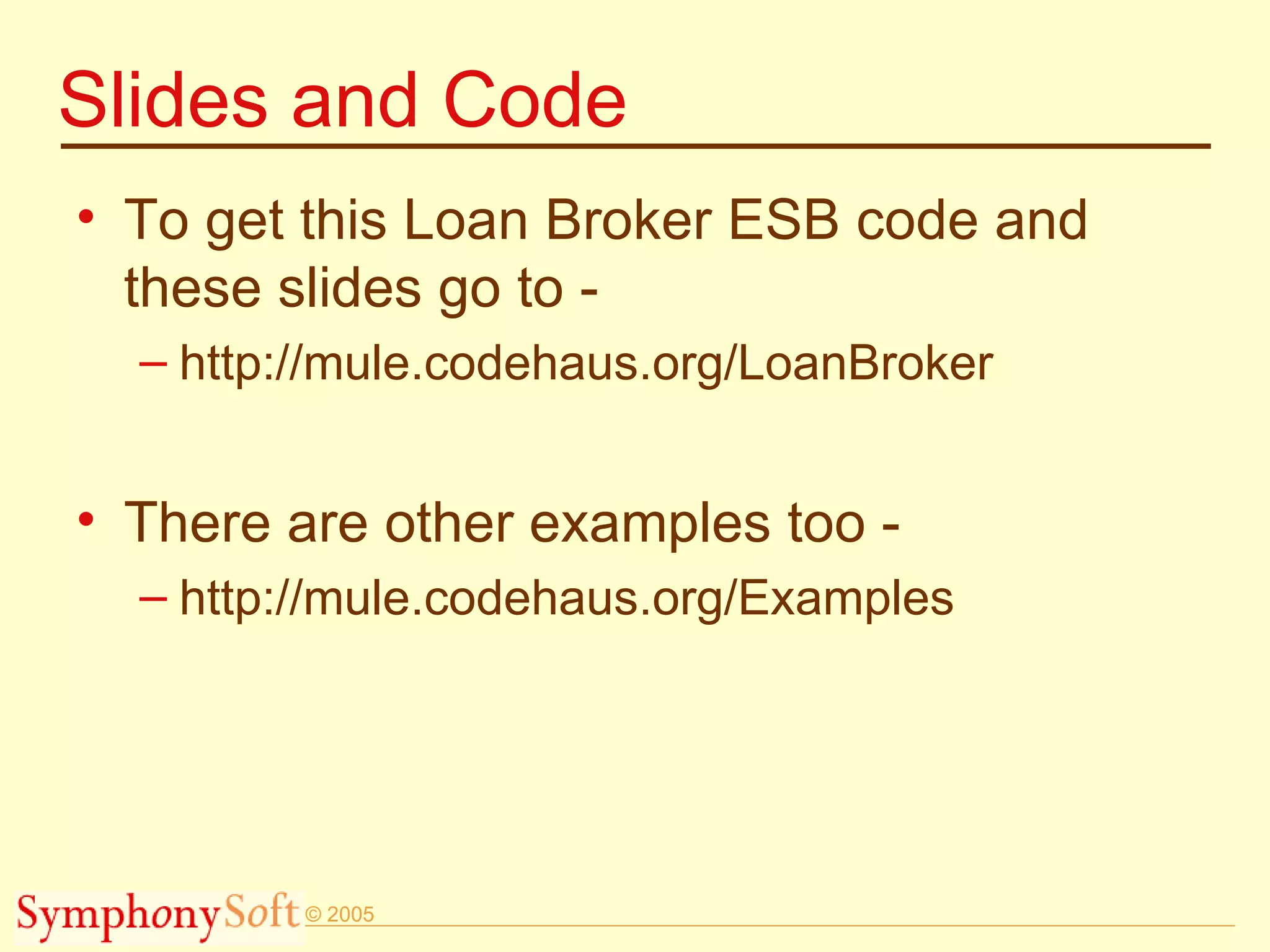 Slides and Code To get this Loan Broker ESB code and these slides go to - http://mule.codehaus.org/LoanBroker There are other examples too - http://mule.codehaus.org/Examples 