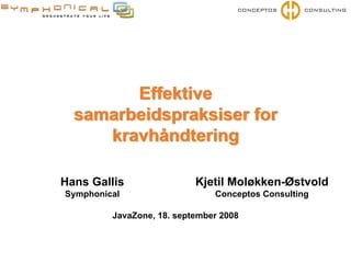 Effektive
  samarbeidspraksiser for
     kravhåndtering

Hans Gallis                Kjetil Moløkken-Østvold
Symphonical                    Conceptos Consulting

         JavaZone, 18. september 2008
 