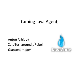 Taming	
  Java	
  Agents	
  


Anton	
  Arhipov	
  
ZeroTurnaround,	
  JRebel	
  
@antonarhipov	
  
 