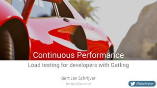 Continuous Performance
Load testing for developers with Gatling
Bert	Jan	Schrijver
@bjschrijverbertjan@jpoint.nl
 