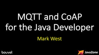 MQTT	and	CoAP
for	the	Java	Developer
Mark	West
 