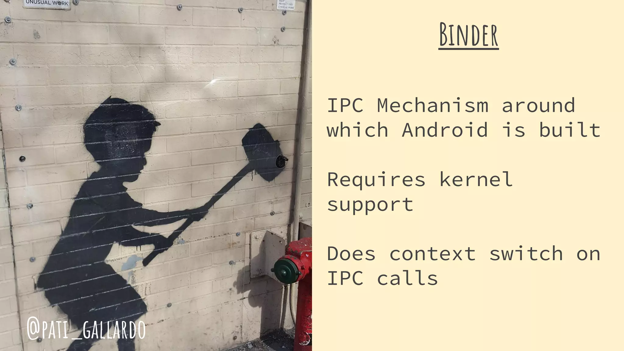 Binder
IPC Mechanism around
which Android is built
Requires kernel
support
Does context switch on
IPC calls
@pati_gallardo
 