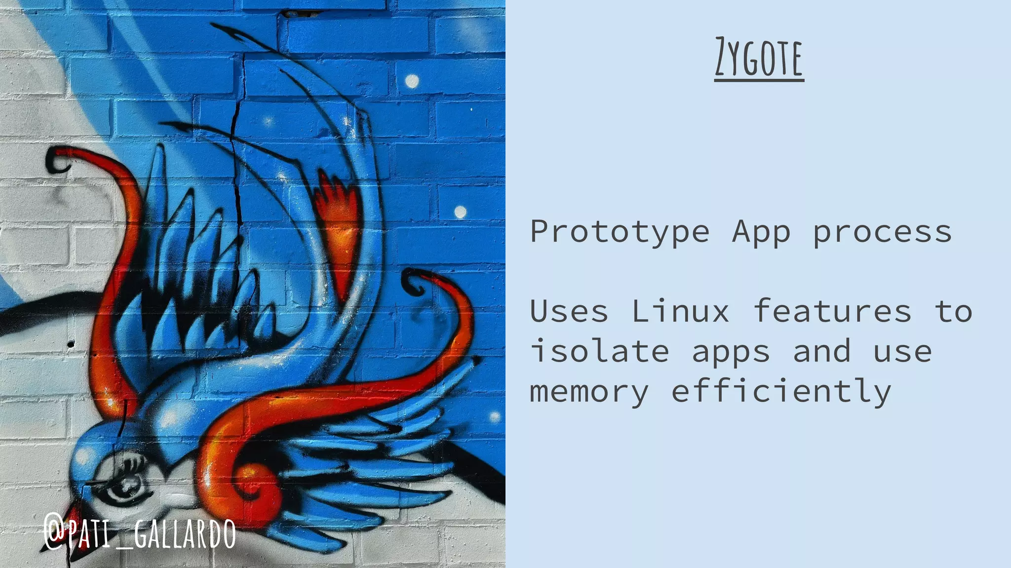 Zygote
Prototype App process
Uses Linux features to
isolate apps and use
memory efficiently
@pati_gallardo
 