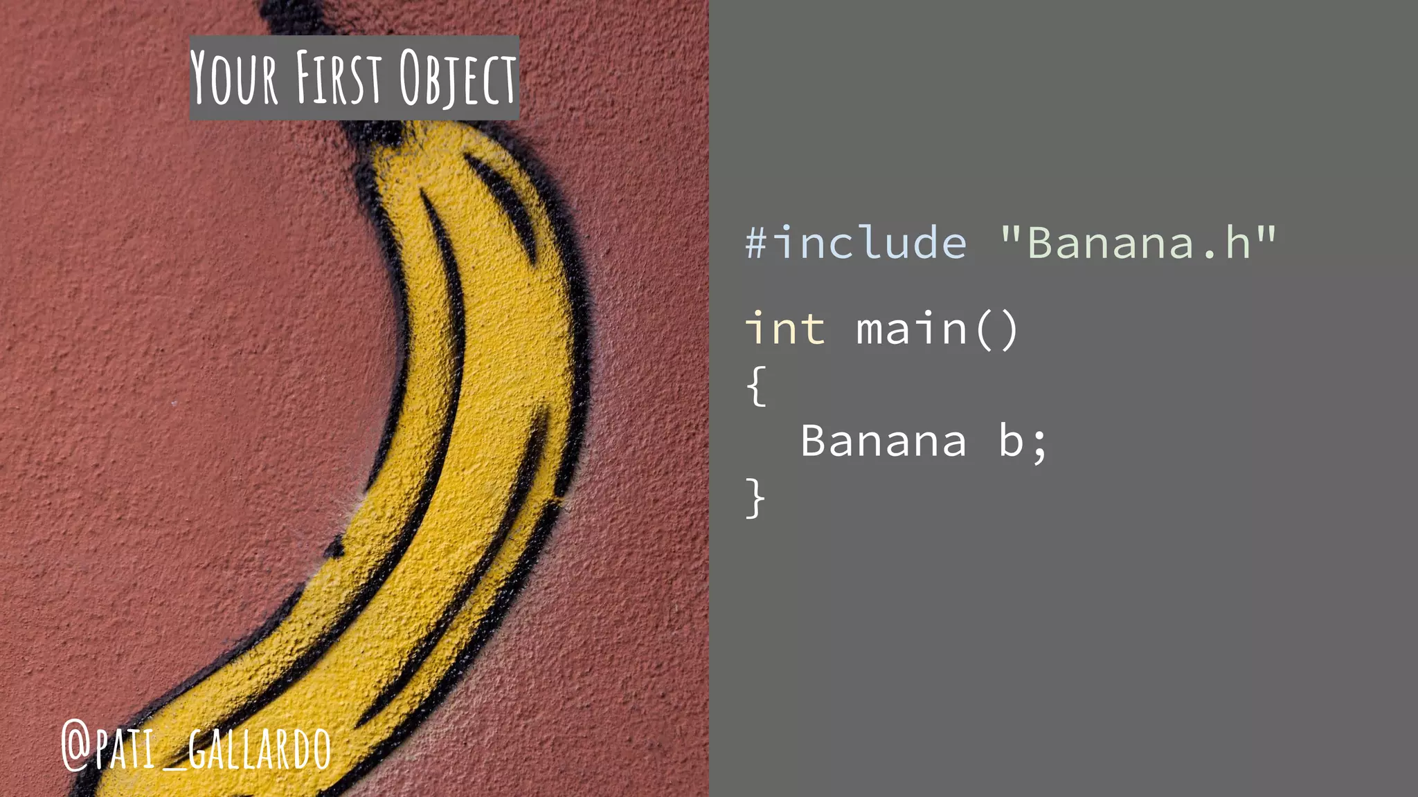 Your First Object
#include "Banana.h"
int main()
{
Banana b;
}
@pati_gallardo
 