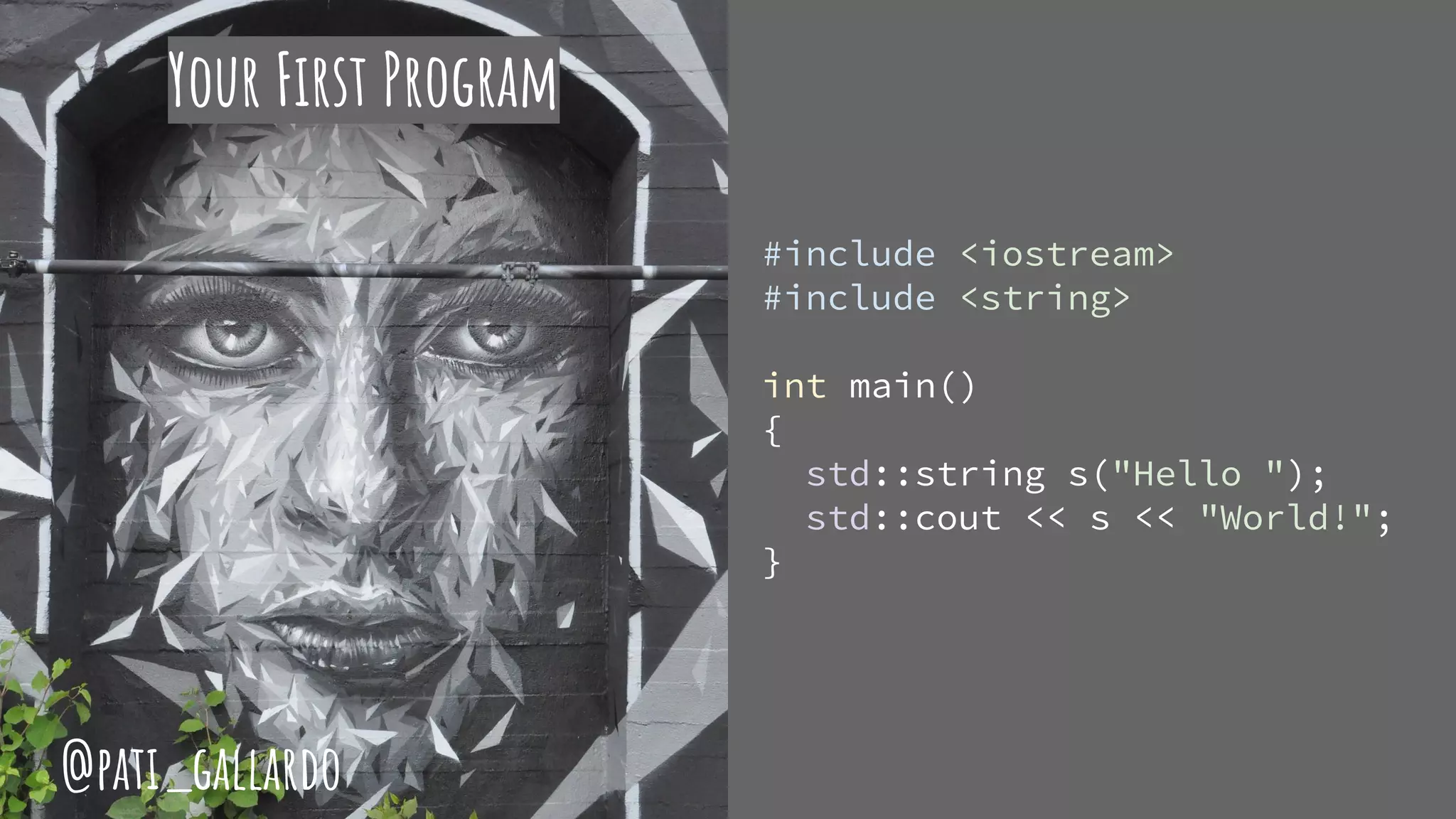 Your First Program
#include <iostream>
#include <string>
int main()
{
std::string s("Hello ");
std::cout << s << "World!";
}
@pati_gallardo
 