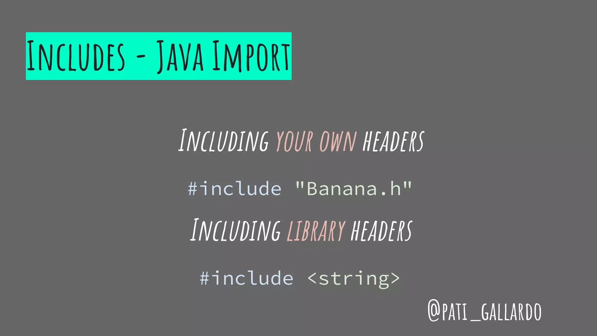 Includes - Java Import
Including your own headers
#include "Banana.h"
Including library headers
#include <string>
@pati_gallardo
 