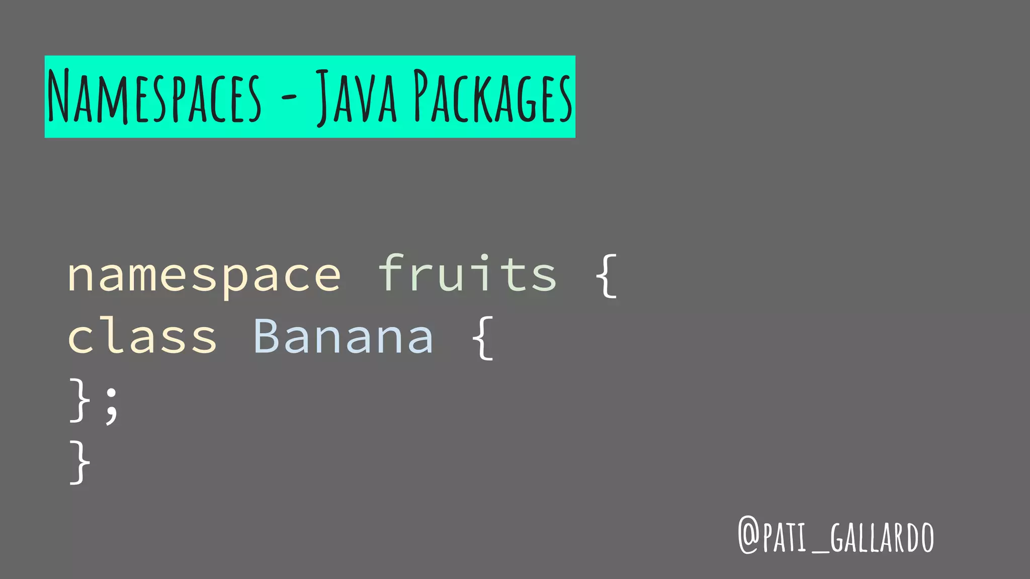 Namespaces - Java Packages
namespace fruits {
class Banana {
};
}
@pati_gallardo
 