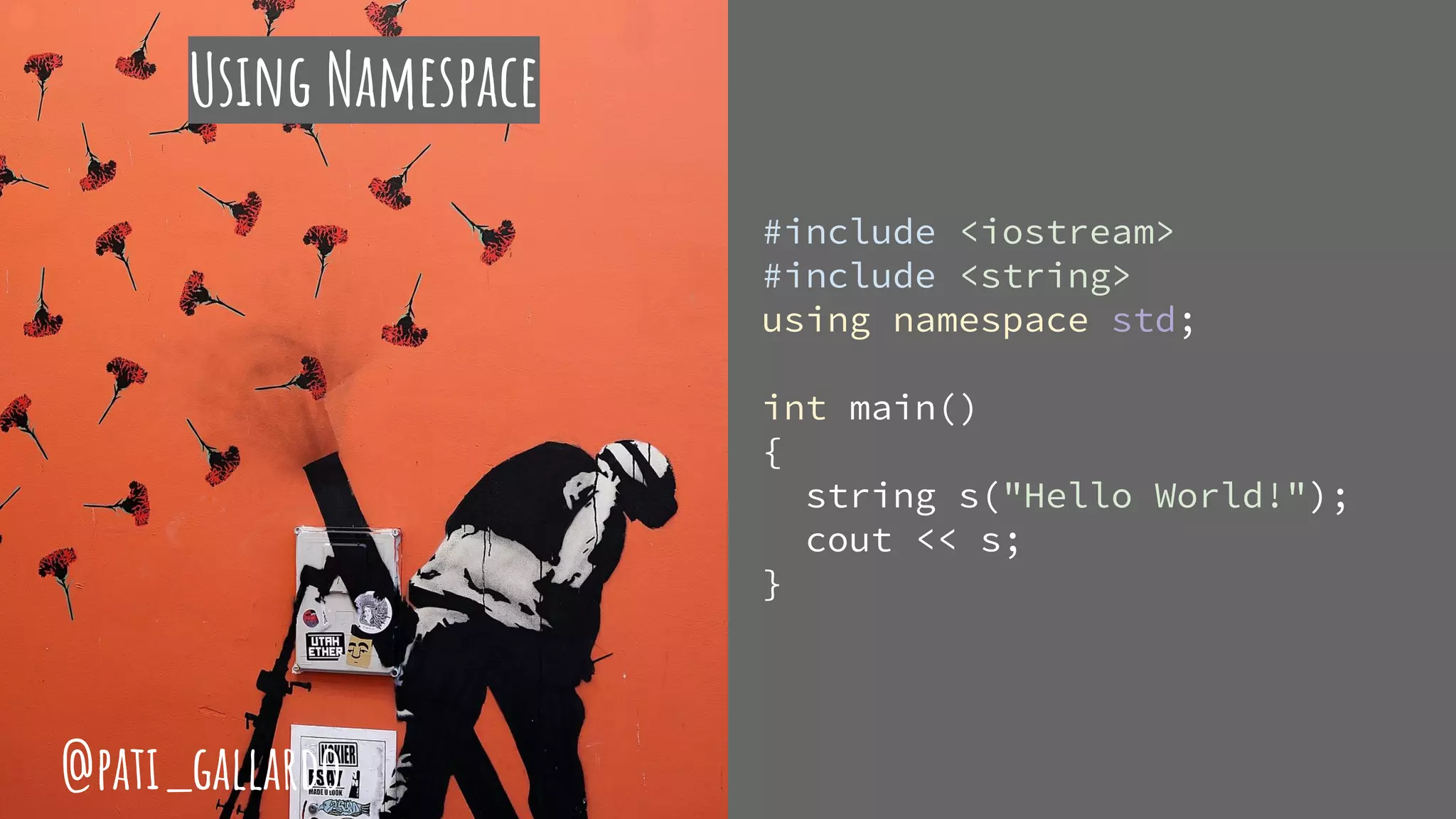 Using Namespace
#include <iostream>
#include <string>
using namespace std;
int main()
{
string s("Hello World!");
cout << s;
}
@pati_gallardo
 