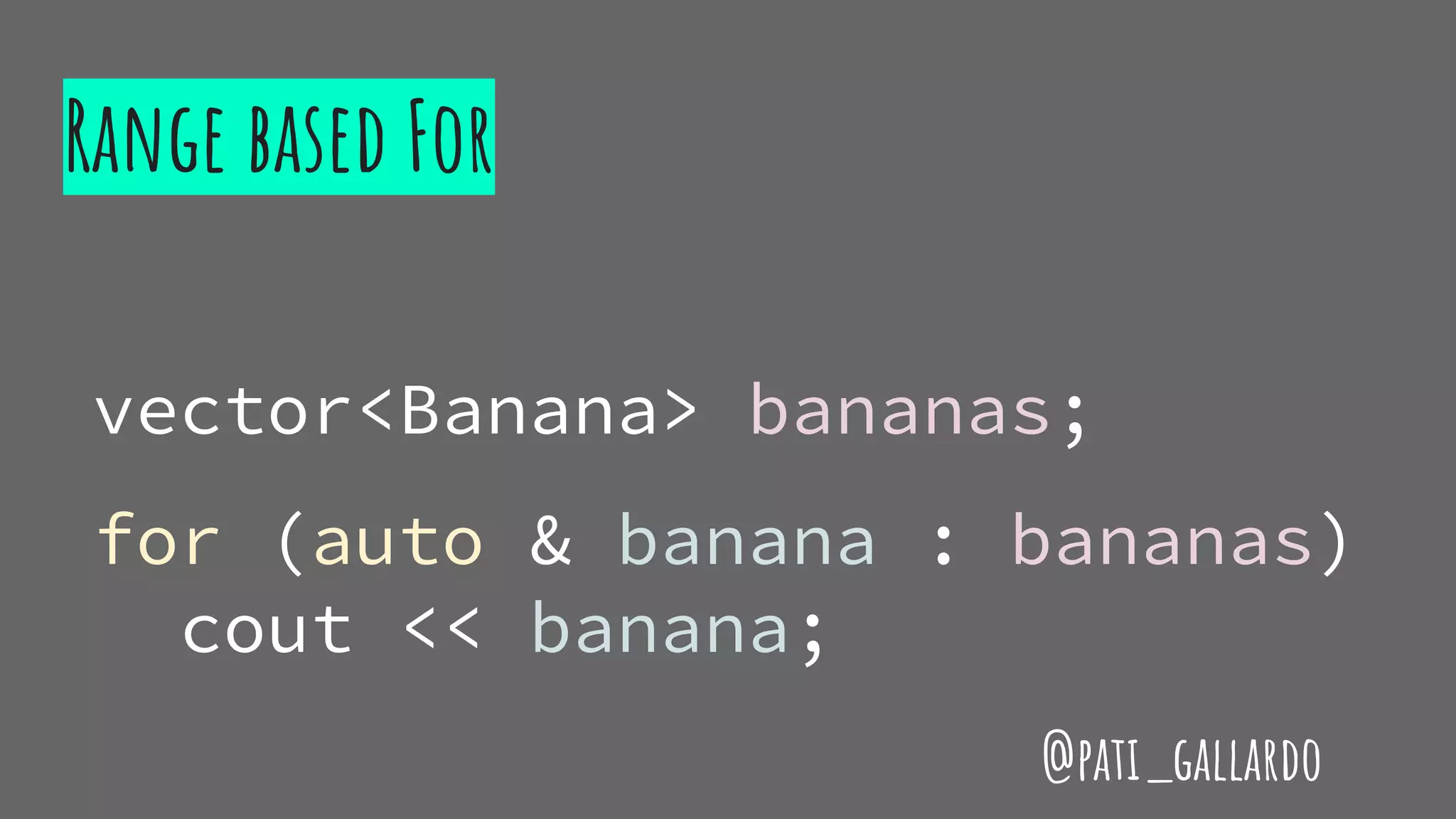 Range based For
vector<Banana> bananas;
for (auto & banana : bananas)
cout << banana;
@pati_gallardo
 