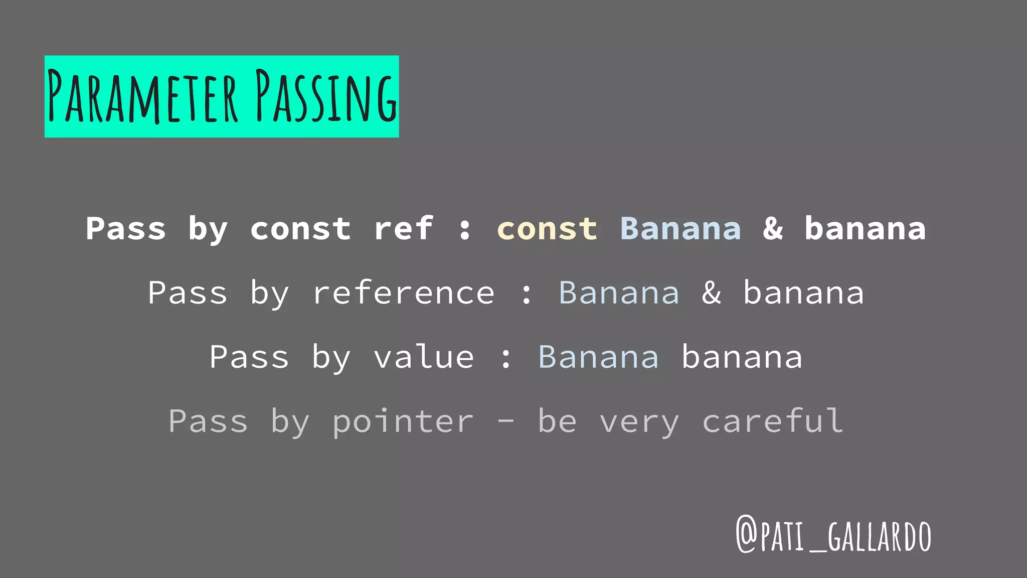Parameter Passing
Pass by const ref : const Banana & banana
Pass by reference : Banana & banana
Pass by value : Banana banana
Pass by pointer - be very careful
@pati_gallardo
 