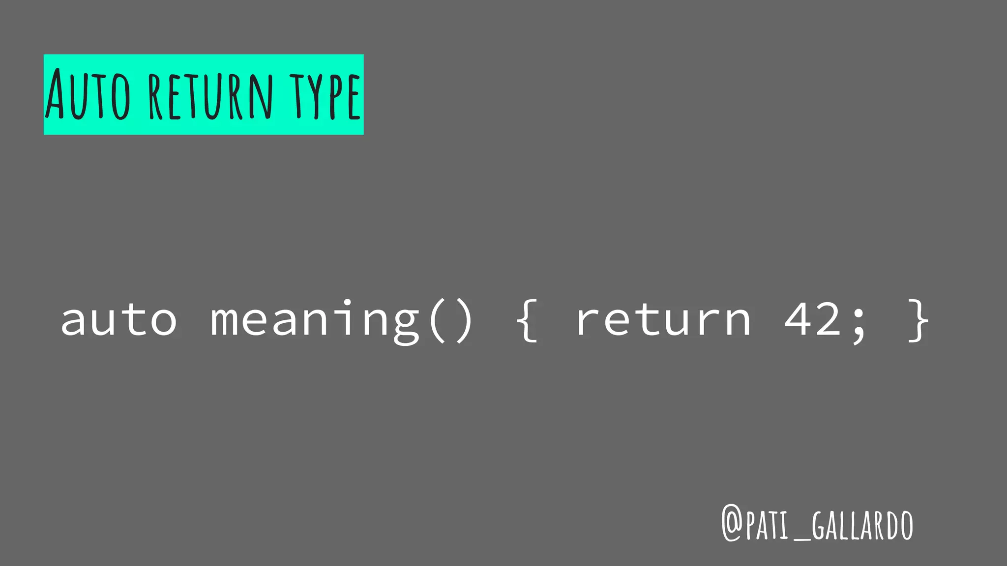Auto return type
auto meaning() { return 42; }
@pati_gallardo
 