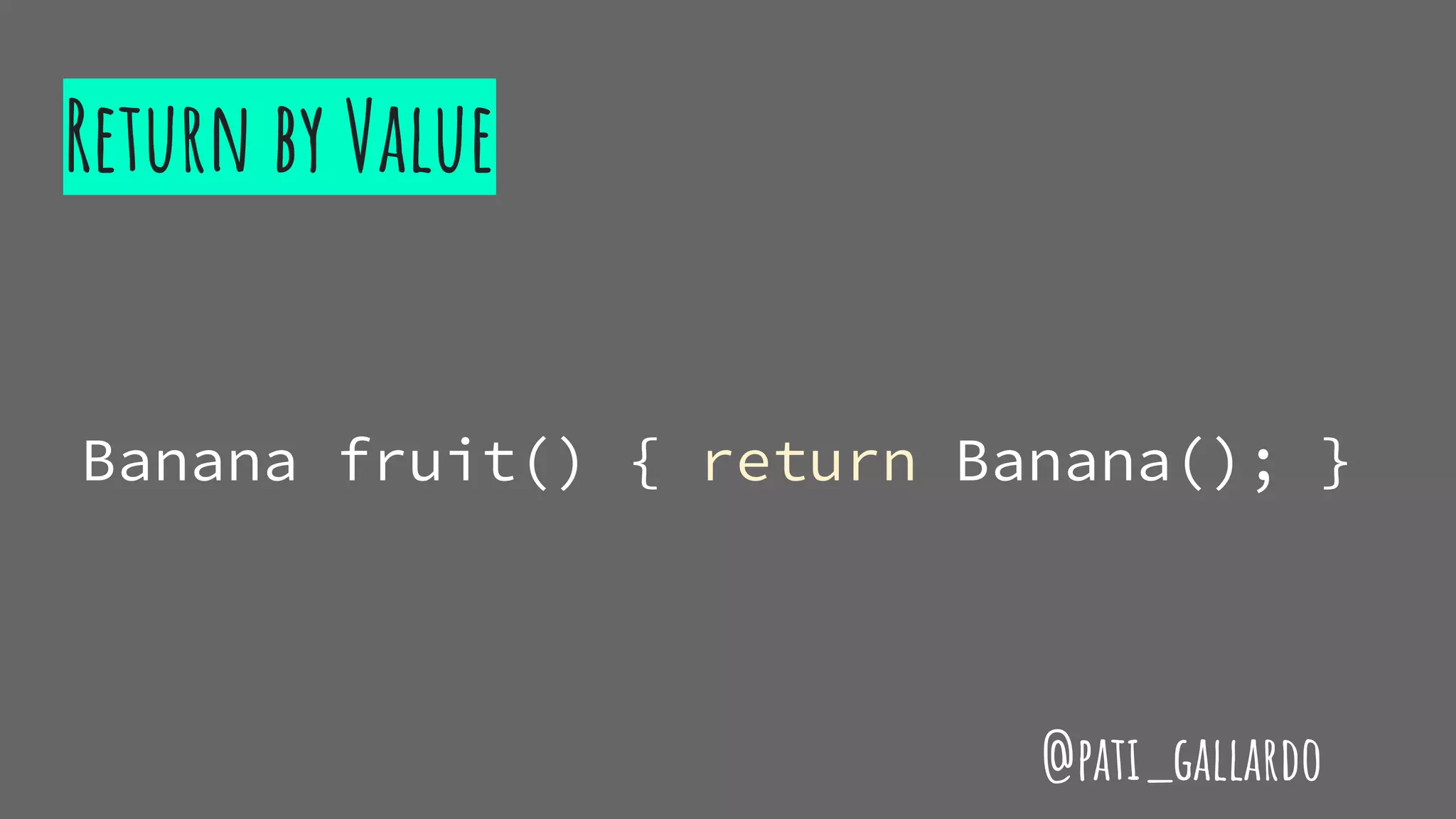 Return by Value
Banana fruit() { return Banana(); }
@pati_gallardo
 