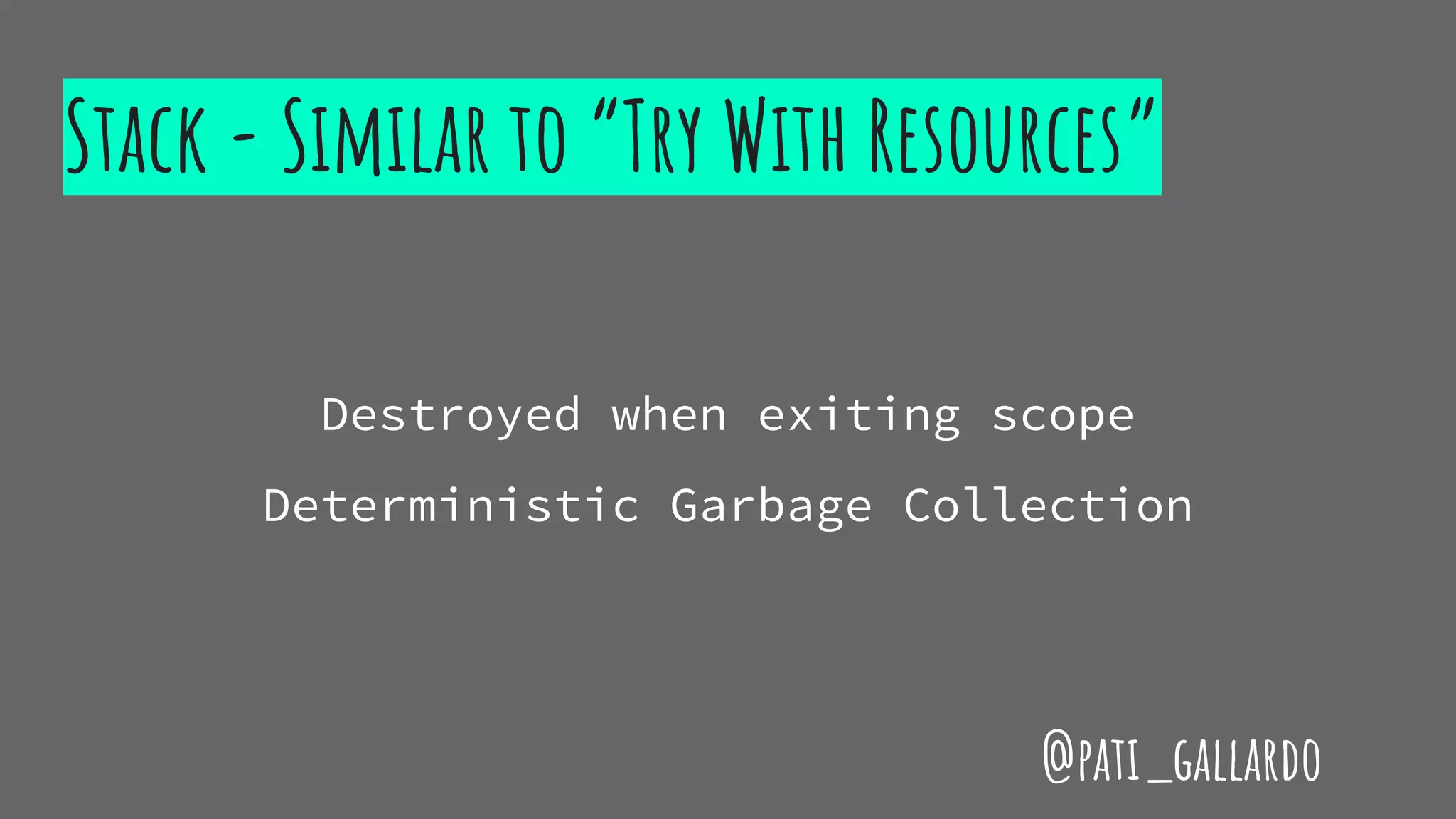Stack - Similar to “Try With Resources”
Destroyed when exiting scope
Deterministic Garbage Collection
@pati_gallardo
 