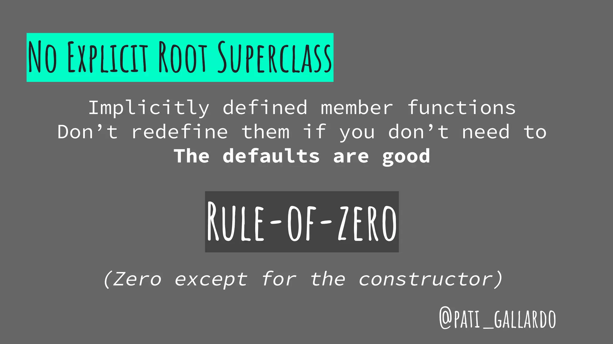 No Explicit Root Superclass
Implicitly defined member functions
Don’t redefine them if you don’t need to
The defaults are good
Rule-of-zero
(Zero except for the constructor)
@pati_gallardo
 