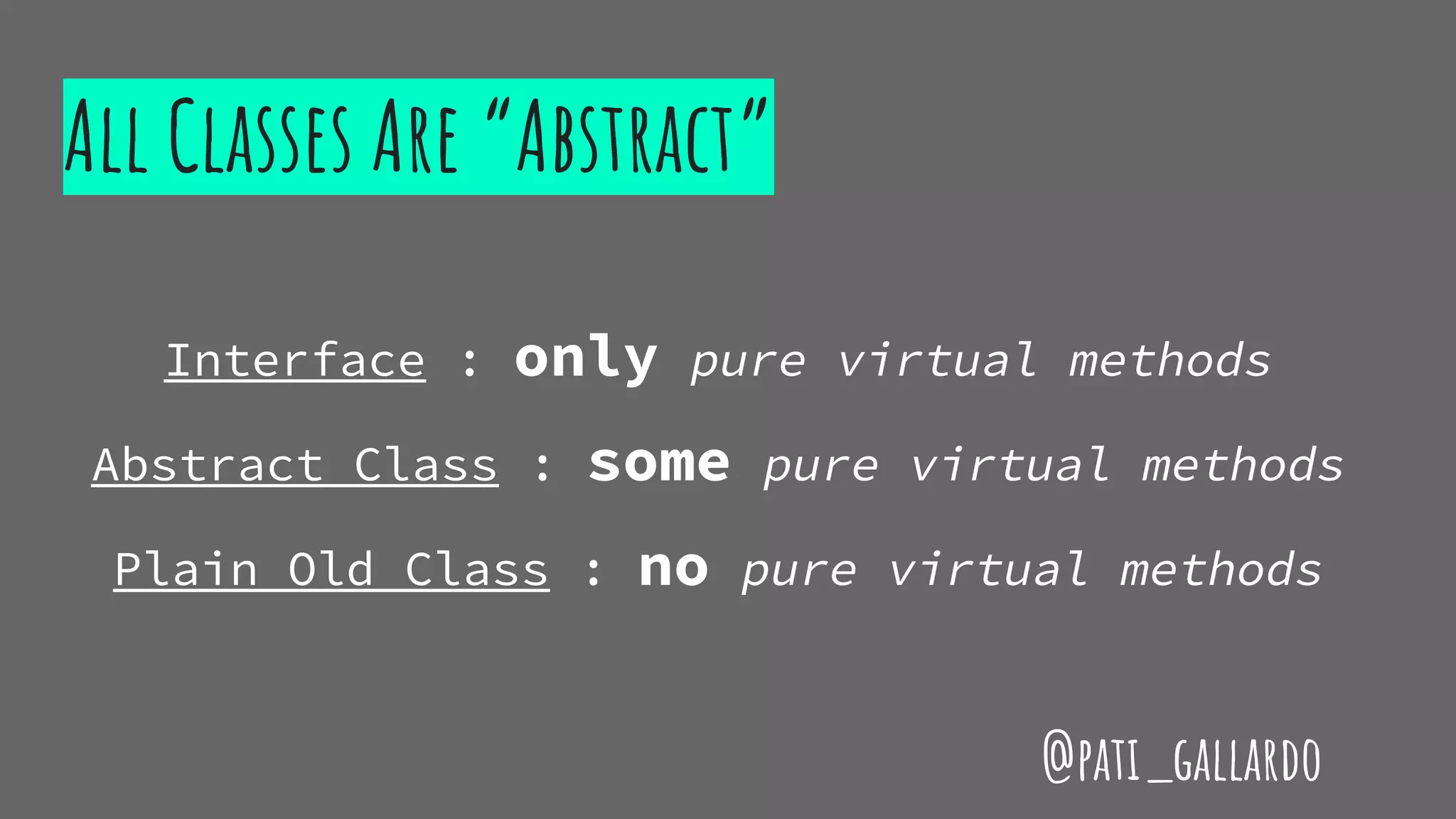 All Classes Are “Abstract”
Interface : only pure virtual methods
Abstract Class : some pure virtual methods
Plain Old Class : no pure virtual methods
@pati_gallardo
 