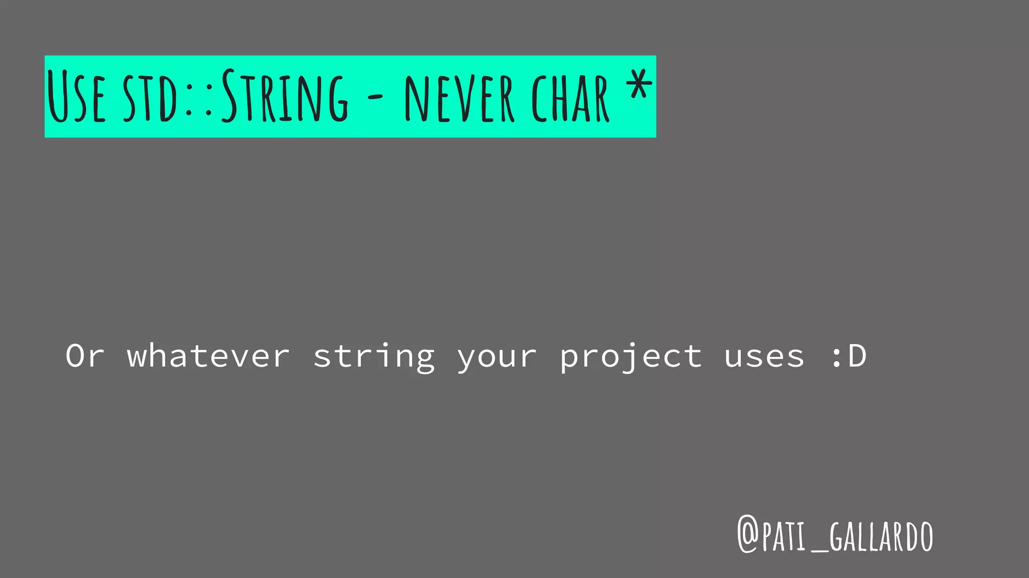 Use std::String - never char *
Or whatever string your project uses :D
@pati_gallardo
 