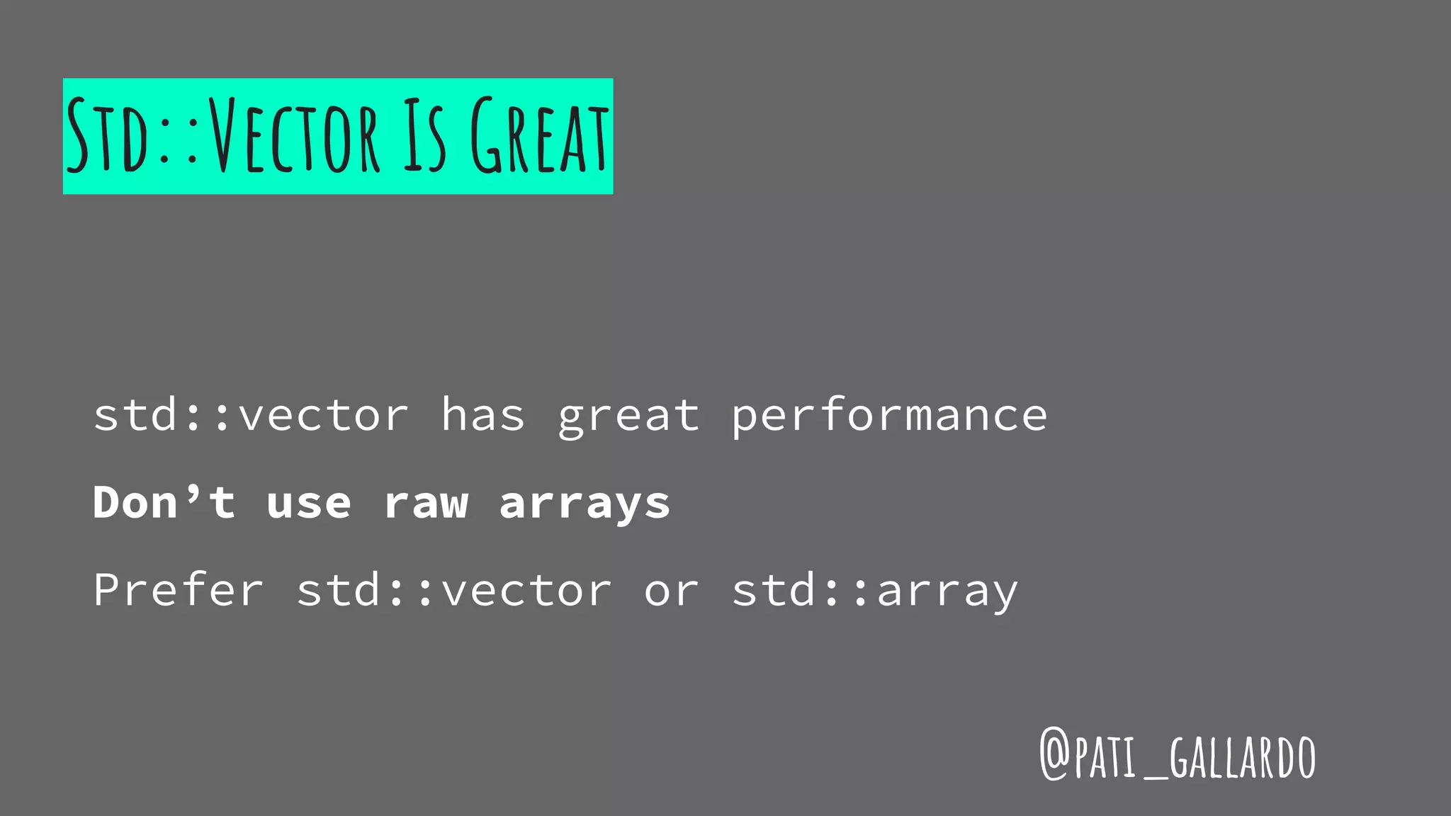 Std::Vector Is Great
std::vector has great performance
Don’t use raw arrays
Prefer std::vector or std::array
@pati_gallardo
 