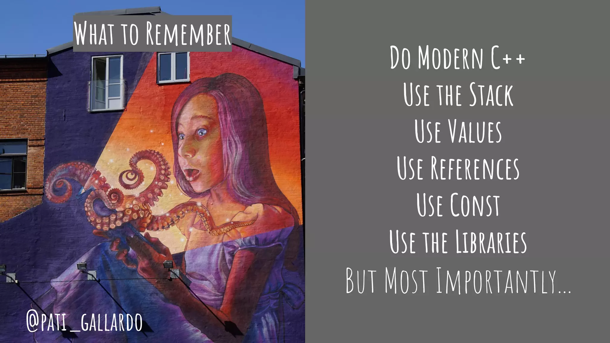 Do Modern C++
Use the Stack
Use Values
Use References
Use Const
Use the Libraries
But Most Importantly...
What to Remember
@pati_gallardo
 
