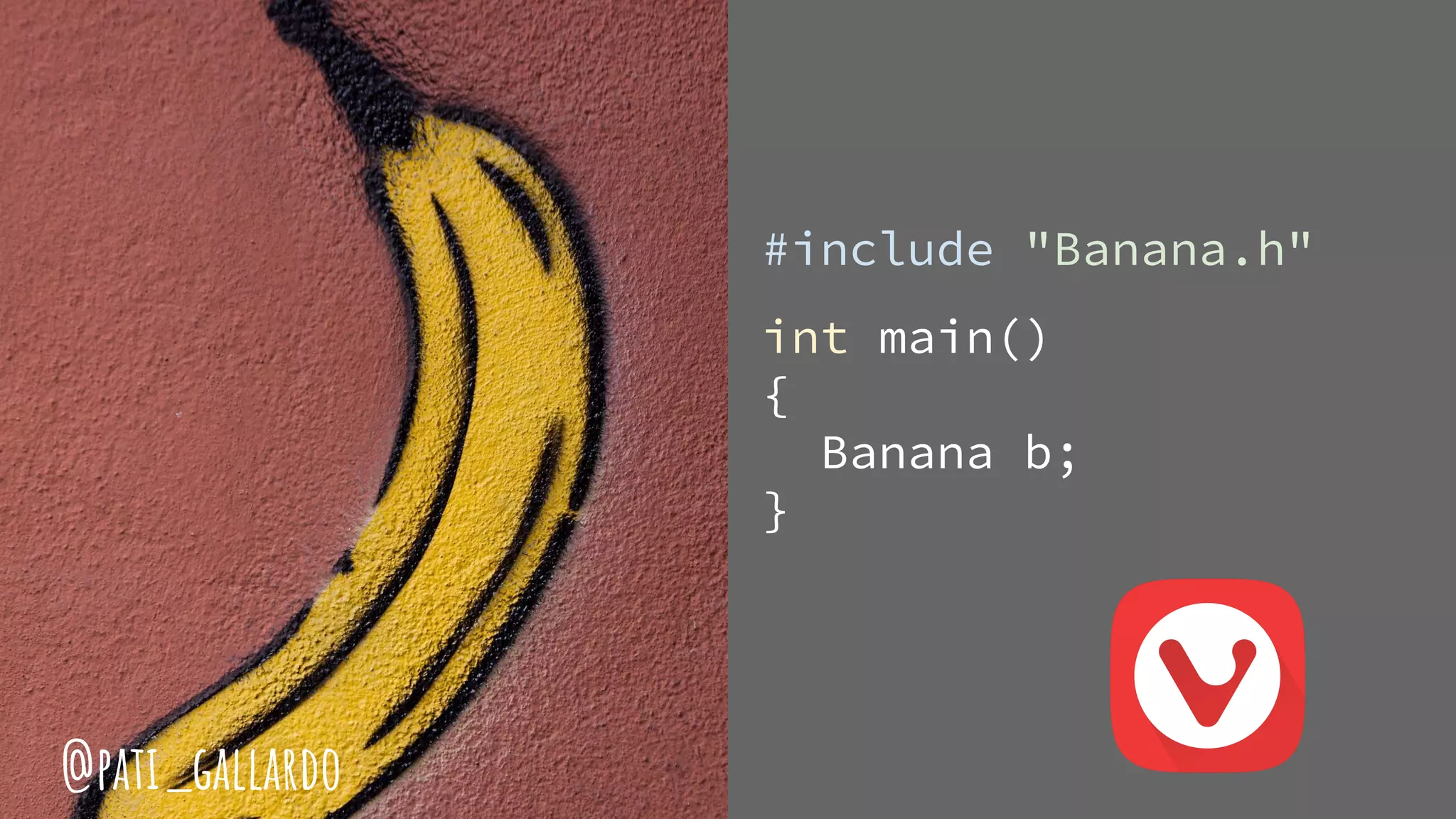 #include "Banana.h"
int main()
{
Banana b;
}
@pati_gallardo
 