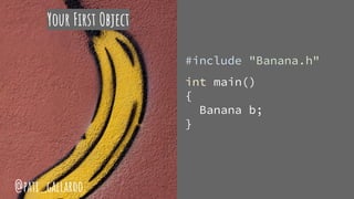 Your First Object
#include "Banana.h"
int main()
{
Banana b;
}
@pati_gallardo
 