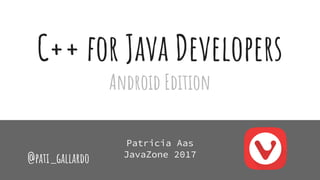 C++ for Java Developers
Android Edition
Patricia Aas
JavaZone 2017
@pati_gallardo
 