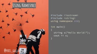 Using Namespace
#include <iostream>
#include <string>
using namespace std;
int main()
{
string s("Hello World!");
cout << s;
}
@pati_gallardo
 
