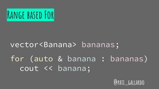 Range based For
vector<Banana> bananas;
for (auto & banana : bananas)
cout << banana;
@pati_gallardo
 