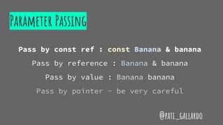 Parameter Passing
Pass by const ref : const Banana & banana
Pass by reference : Banana & banana
Pass by value : Banana banana
Pass by pointer - be very careful
@pati_gallardo
 