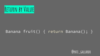 Return by Value
Banana fruit() { return Banana(); }
@pati_gallardo
 