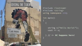Loving the Stack
#include <iostream>
#include <string>
using namespace std;
int main()
{
{
string s("Hello World!");
cout << s;
} // <- GC happens here!
}
@pati_gallardo
 