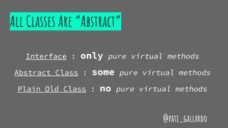 All Classes Are “Abstract”
Interface : only pure virtual methods
Abstract Class : some pure virtual methods
Plain Old Class : no pure virtual methods
@pati_gallardo
 