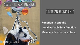 Static : The Many Meanings
“There can be only one”
Function in cpp file
Local variable in a function
Member / function in a class
@pati_gallardo
 