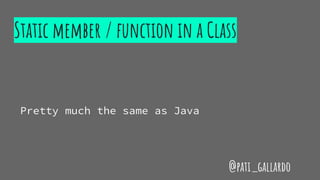 Static member / function in a Class
Pretty much the same as Java
@pati_gallardo
 