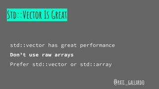 Std::Vector Is Great
std::vector has great performance
Don’t use raw arrays
Prefer std::vector or std::array
@pati_gallardo
 