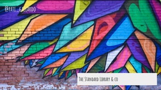 The Standard Library & co
@pati_gallardo
 