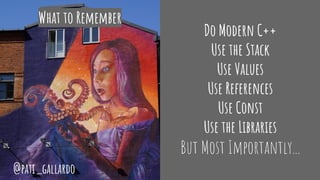 Do Modern C++
Use the Stack
Use Values
Use References
Use Const
Use the Libraries
But Most Importantly...
What to Remember
@pati_gallardo
 