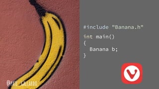 #include "Banana.h"
int main()
{
Banana b;
}
@pati_gallardo
 