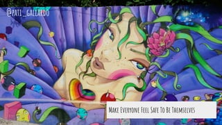 Make Everyone Feel Safe To Be Themselves
@pati_gallardo
 