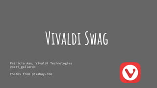 Vivaldi Swag
Patricia Aas, Vivaldi Technologies
@pati_gallardo
Photos from pixabay.com
 