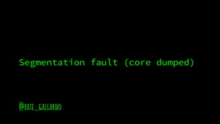 @pati_gallardo
Segmentation fault (core dumped)
 