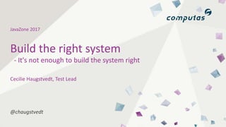JavaZone 2017
@chaugstvedt
Cecilie Haugstvedt, Test Lead
Build the right system
- It's not enough to build the system right
 