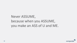 22
Never ASSUME,
because when you ASSUME,
you make an ASS of U and ME.
 
