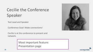 28
Cecilie the Conference
Speaker
Test Lead and Speaker
Conference Goal: Make connections!
Cecilie is at the conference to present and
network.
Most important feature:
Presentation page
 