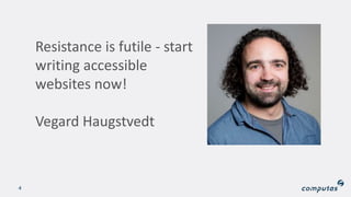 4
Resistance is futile - start
writing accessible
websites now!
Vegard Haugstvedt
 
