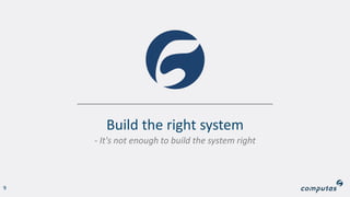 Build the right system
- It's not enough to build the system right
9
 