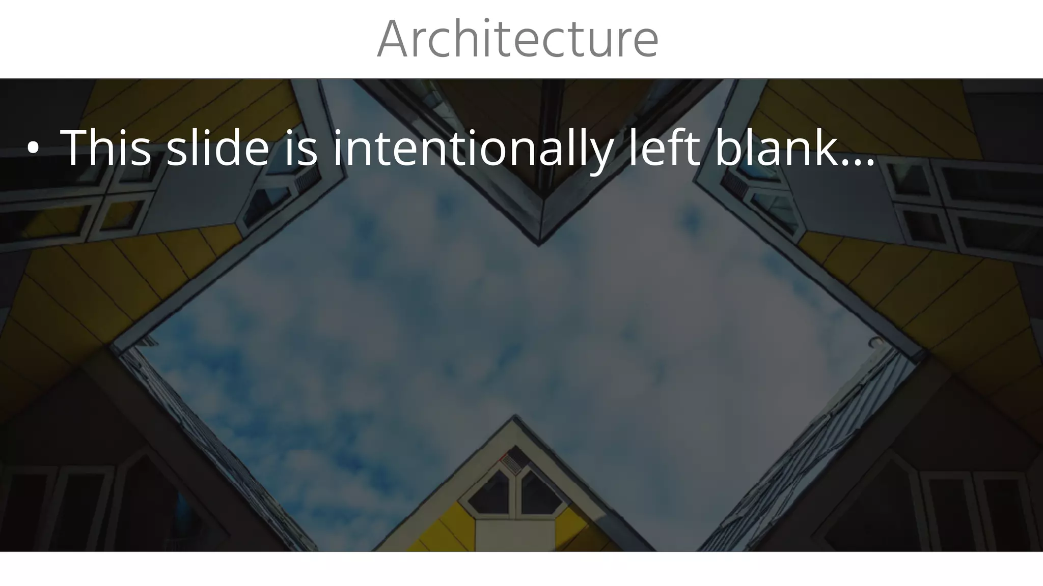 Architecture
• This slide is intentionally left blank…
 